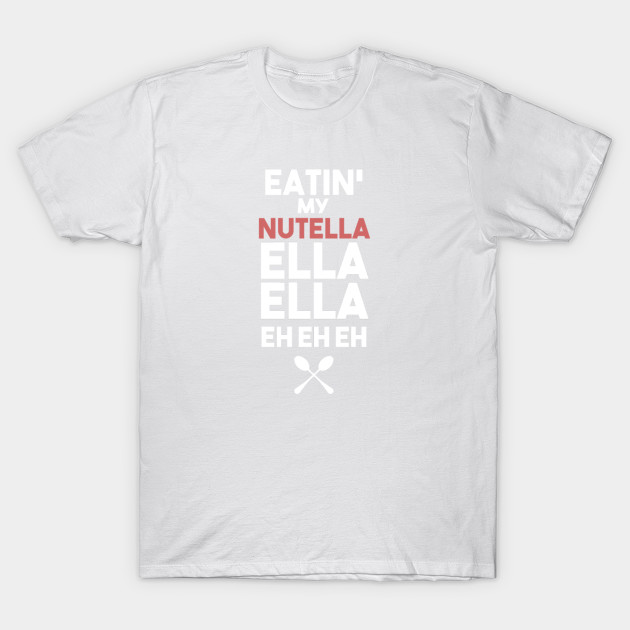 Eatin' my nutella ella ella eh eh eh T-Shirt-TOZ